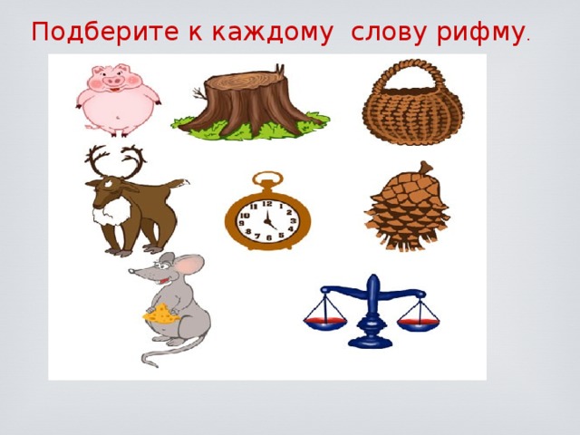 Слова которые ты видишь возле рисунков рифмуются с названиями изображенных на рисунках предметов а