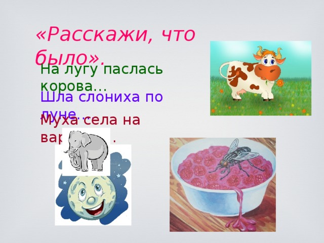 «Расскажи, что было». На лугу паслась корова… Шла слониха по луне…. Муха села на варенье… 