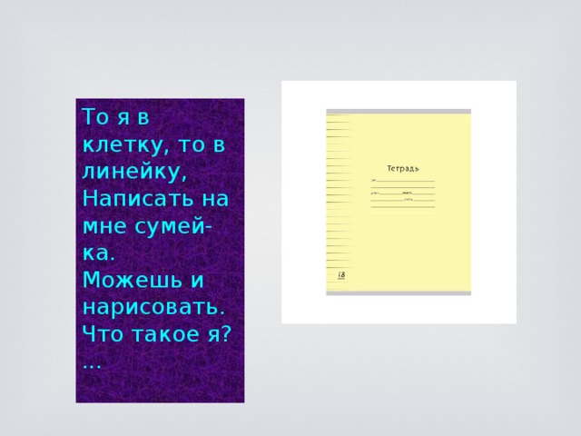 То я в клетку, то в линейку,  Написать на мне сумей-ка.  Можешь и нарисовать.  Что такое я? ...   