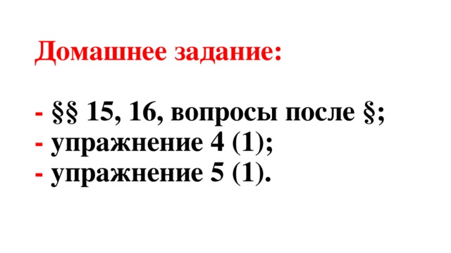 Домашнее задание:   - §§ 15, 16, вопросы после §;  - упражнение 4 (1);  - упражнение 5 (1). 