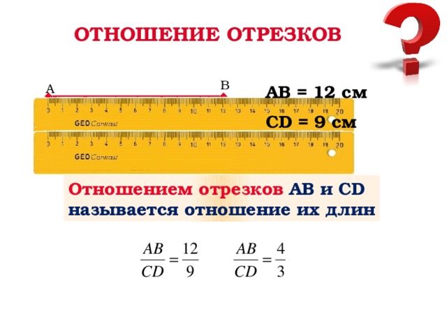 ОТНОШЕНИЕ ОТРЕЗКОВ В А АВ = 12 см СD = 9 см С D Отношением отрезков АВ и СD называется отношение их длин 