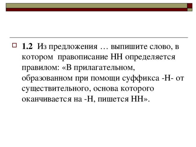 1.2   Из предложения … выпишите слово, в котором  правописание НН определяется правилом: «В прилагательном, образованном при помощи суффикса -Н- от существительного, основа которого оканчивается на -Н, пишется НН».