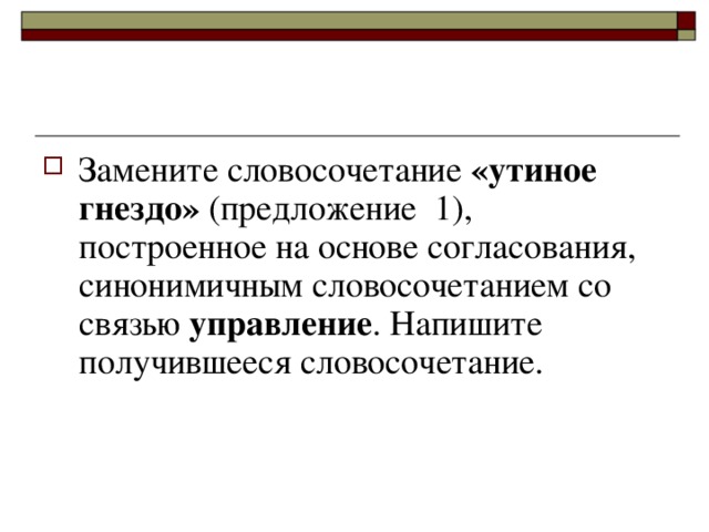 Замените словосочетание  «утиное гнездо»  (предложение  1), построенное на основе согласования, синонимичным словосочетанием со связью управление . Напишите получившееся словосочетание.