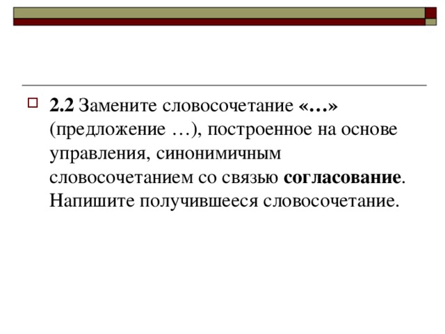 2.2 Замените словосочетание «…» (предложение …), построенное на основе управления, синонимичным словосочетанием со связью согласование . Напишите получившееся словосочетание.