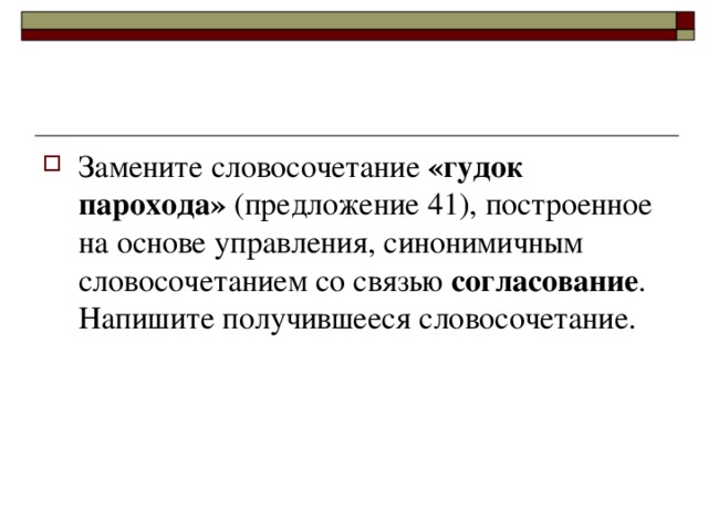 Замените словосочетание «гудок парохода» (предложение 41), построенное на основе управления, синонимичным словосочетанием со связью согласование . Напишите получившееся словосочетание.