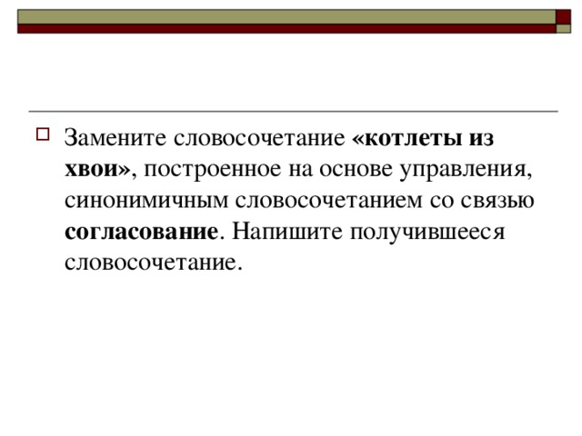 Замените словосочетание «котлеты из хвои» , построенное на основе управления, синонимичным словосочетанием со связью согласование . Напишите получившееся словосочетание.