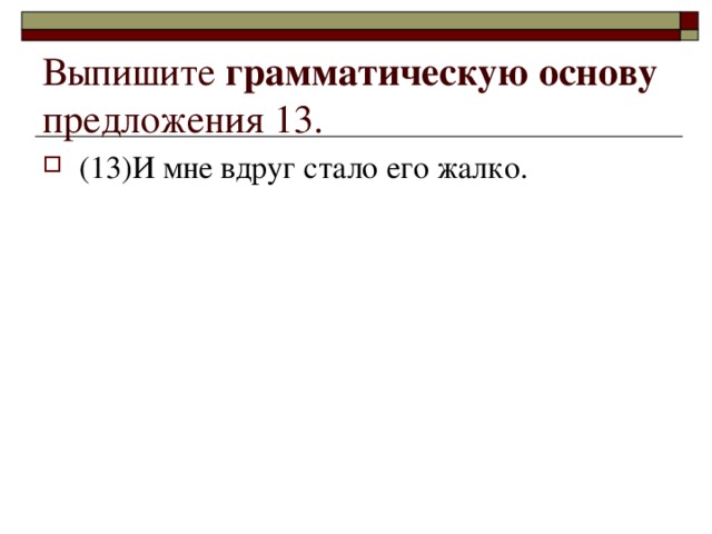 Выпишите грамматическую основу предложения 13.