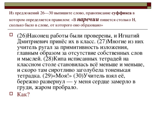 Из предложений 26––30 выпишите слово, правописание суффикса в котором определяется правилом: «В наречии пишется столько Н, сколько было в слове, от которого оно образовано»