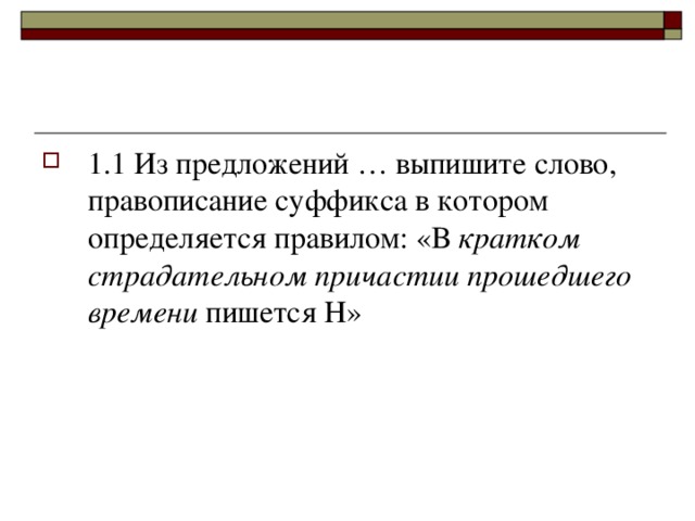 1.1 Из предложений … выпишите слово, правописание суффикса в котором определяется правилом: «В кратком страдательном причастии прошедшего времени пишется Н»