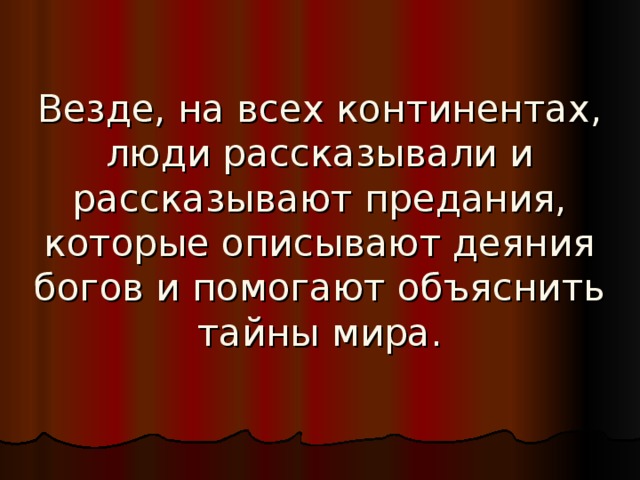 Везде, на всех континентах, люди рассказывали и рассказывают предания, которые описывают деяния богов и помогают объяснить тайны мира. 