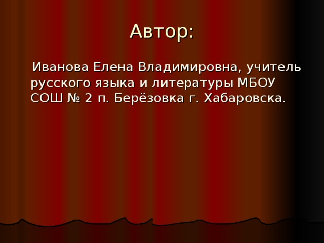 Автор:  Иванова Елена Владимировна, учитель русского языка и литературы МБОУ СОШ № 2 п. Берёзовка г. Хабаровска. 