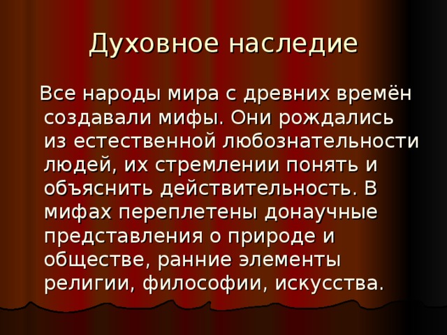 Духовное наследие  Все народы мира с древних времён создавали мифы. Они рождались из естественной любознательности людей, их стремлении понять и объяснить действительность. В мифах переплетены донаучные представления о природе и обществе, ранние элементы религии, философии, искусства. 