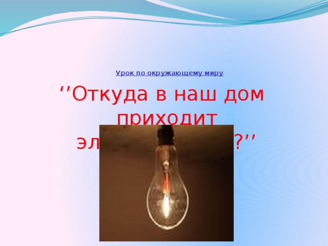    Урок по окружающему миру   ‘’ Откуда в наш дом приходит электричество?’’  