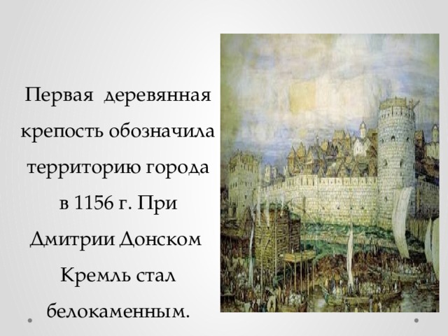 Первая деревянная крепость обозначила территорию города в 1156 г. При Дмитрии Донском Кремль стал белокаменным. 