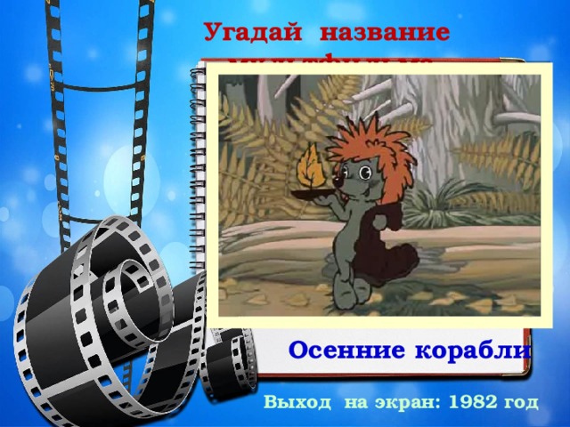 Угадай название мультфильма Осенние корабли Выход на экран: 1982 год 