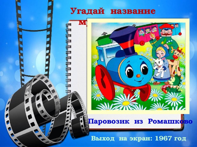 Угадай название мультфильма Паровозик из Ромашково Выход на экран: 1967 год 