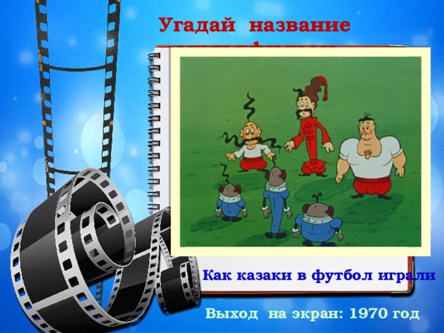 Угадай название мультфильма Как казаки в футбол играли Выход на экран: 1970 год 