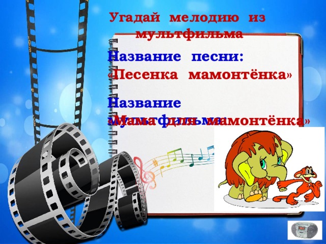 Угадай мелодию из мультфильма Название песни: «Песенка мамонтёнка» Название мультфильма: «Мама для мамонтёнка» 