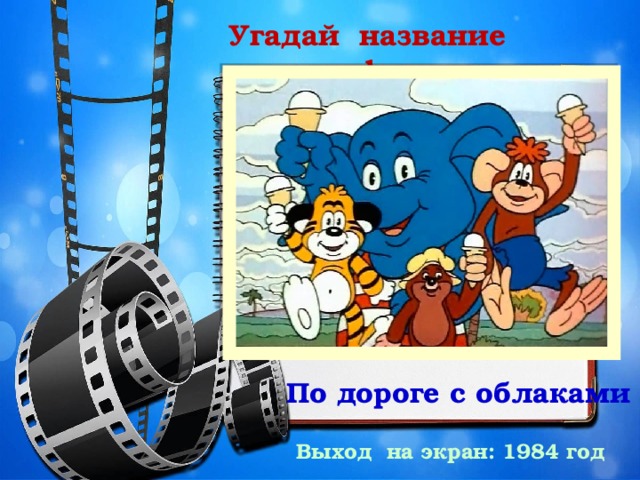 Угадай название мультфильма По дороге с облаками Выход на экран: 1984 год 