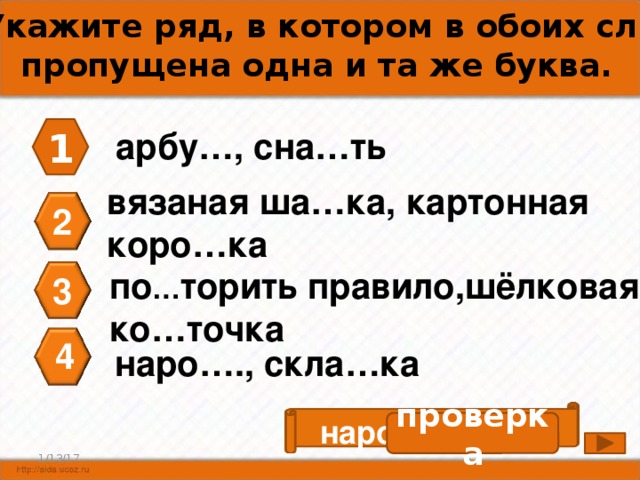 А3. Укажите ряд, в котором в обоих словах пропущена одна и та же буква. 1 арбу…, сна…ть вязаная ша…ка, картонная коро…ка 2 по … торить правило,шёлковая ко…точка 3 4 наро…., скла…ка наро д ,скла д ка проверка 4 1/13/17 