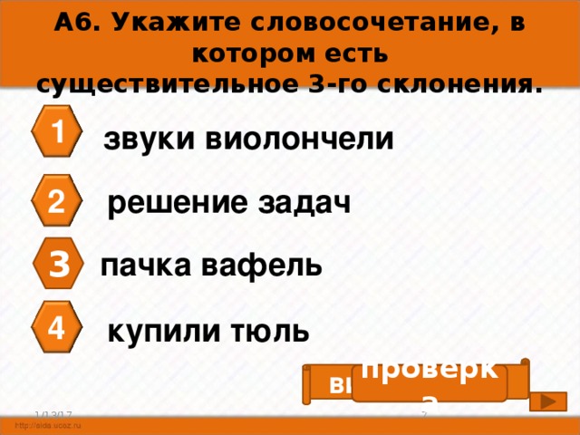 А6. Укажите словосочетание, в котором есть существительное 3-го склонения. 1 звуки виолончели 2 решение задач 3 пачка вафель 4 купили тюль виолончель проверка 7 1/13/17 