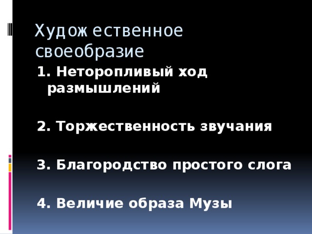 Художественное своеобразие 1. Неторопливый ход размышлений  2. Торжественность звучания  3. Благородство простого слога  4. Величие образа Музы