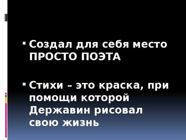 Создал для себя место ПРОСТО ПОЭТА  Стихи – это краска, при помощи которой Державин рисовал свою жизнь