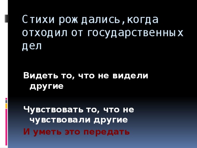 Стихи рождались, когда отходил от государственных дел Видеть то, что не видели другие  Чувствовать то, что не чувствовали другие И уметь это передать