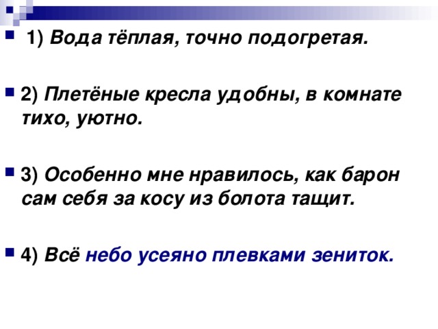 1) Вода тёплая, точно подогретая. 2) Плетёные кресла удобны, в комнате тихо, уютно. 3) Особенно мне нравилось, как барон сам себя за косу из болота тащит. 4) Всё небо усеяно плевками зениток.