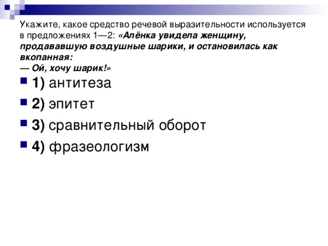 Укажите, какое средство речевой выразительности используется в предложениях 1—2: «Алёнка увидела женщину, продававшую воздушные шарики, и остановилась как вкопанная:  — Ой, хочу шарик!»