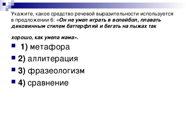 Укажите, какое средство речевой выразительности используется в предложении 6: «Он не умел играть в волейбол, плавать диковинным стилем баттерфляй и бегать на лыжах так хорошо, как умела мама».