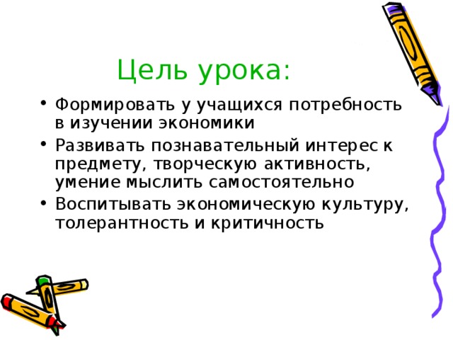 Цель урока: Формировать у учащихся потребность в изучении экономики Развивать познавательный интерес к предмету, творческую активность, умение мыслить самостоятельно Воспитывать экономическую культуру, толерантность и критичность 