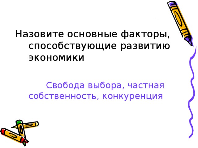 Назовите основные факторы, способствующие развитию экономики Свобода выбора, частная собственность, конкуренция 