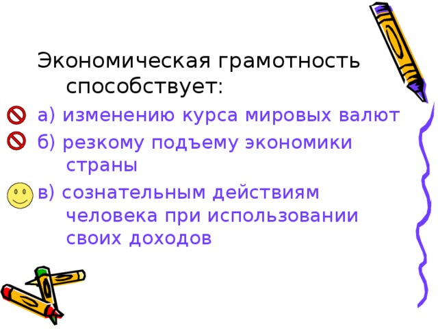 Экономическая грамотность способствует: а) изменению курса мировых валют б) резкому подъему экономики страны в) сознательным действиям человека при использовании своих доходов 