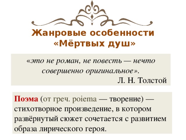 Жанровые особенности  «Мёртвых душ» « это не роман, не повесть — нечто совершенно оригинальное».  Л. Н. Толстой Поэма ( от греч. poiema — творение) — стихотворное произведение, в котором развёрнутый сюжет сочетается с развитием образа лирического героя.  