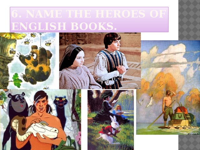 6. Name the heroes of english books. 