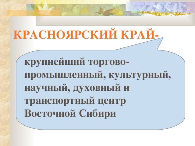  КРАСНОЯРСКИЙ КРАЙ- крупнейший торгово-промышленный, культурный, научный, духовный и транспортный центр Восточной Сибири 