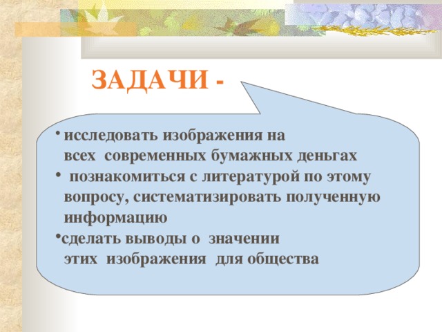 ЗАДАЧИ -  исследовать изображения на  всех современных бумажных деньгах  познакомиться с литературой по этому  вопросу, систематизировать полученную  информацию сделать выводы о значении  этих изображения для общества 