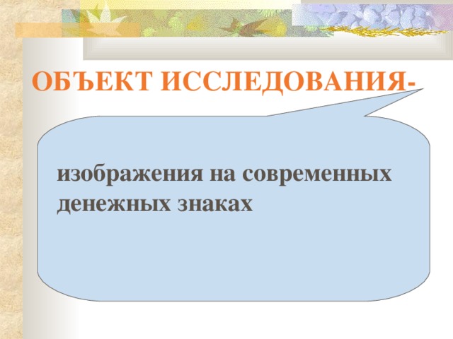 ОБЪЕКТ ИССЛЕДОВАНИЯ-  изображения на современных денежных знаках 