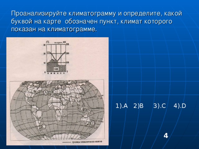 Проанализируйте климатограмму и определите, какой буквой на карте обозначен пункт, климат которого показан на климатограмме. 1).А  2) B 3).C 4).D   4 
