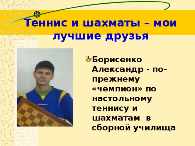 Теннис и шахматы – мои лучшие друзья Борисенко Александр - по-прежнему «чемпион» по настольному теннису и шахматам в сборной училища 