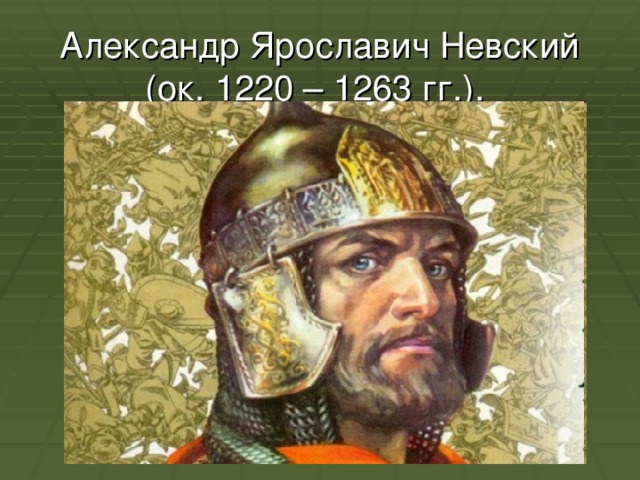Александр Ярославич Невский (ок. 1220 – 1263 гг.).  