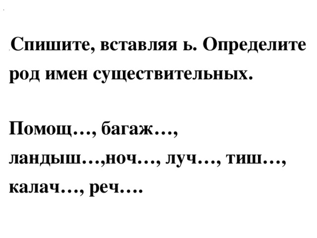 . . Спишите, вставляя ь. Определите род имен существительных.  Помощ…, багаж…, ландыш…,ноч…, луч…, тиш…, калач…, реч….  