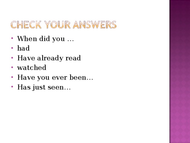 When did you … had Have already read watched Have you ever been… Has just seen… 