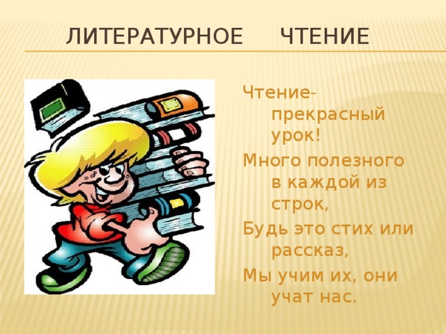 Литературное чтение Чтение-прекрасный урок! Много полезного в каждой из строк, Будь это стих или рассказ, Мы учим их, они учат нас.
