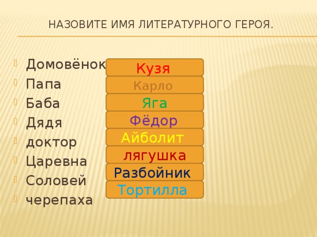 Назовите имя литературного героя.   Домовёнок Папа Баба Дядя доктор Царевна Соловей черепаха Кузя  Карло Яга Фёдор  Айболит  лягушка Разбойник  Тортилла