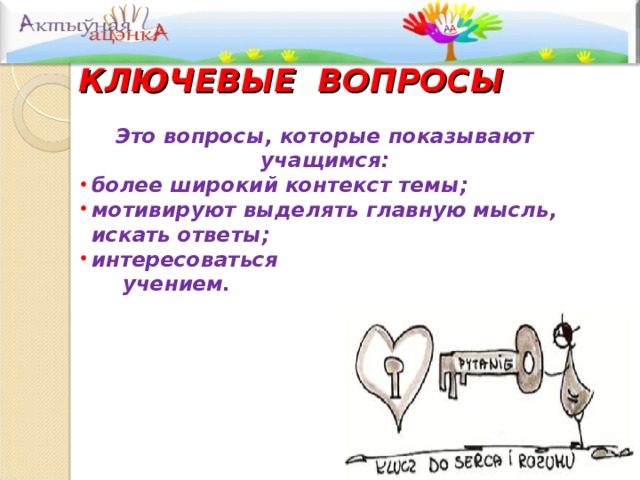  КЛЮЧЕВЫЕ ВОПРОСЫ Это вопросы, которые показывают учащимся: более широкий контекст темы; мотивируют выделять главную мысль, искать ответы; интересоваться более широкий контекст темы; мотивируют выделять главную мысль, искать ответы; интересоваться  учением.  учением.    