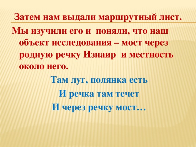  Затем нам выдали маршрутный лист. Мы изучили его и поняли, что наш объект исследования – мост через родную речку Изнаир и местность около него. Там луг, полянка есть И речка там течет И через речку мост… 