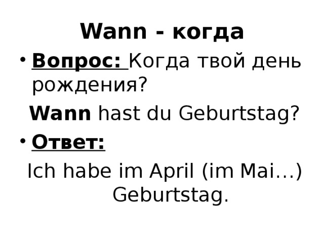 Wann - когда Вопрос: Когда твой день рождения? Wann hast du Geburtstag ? Ответ: Ich habe im April (im Mai…) Geburtstag. 