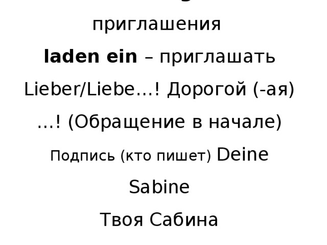  Einladungen - приглашения  laden ein – приглашать  Lieber/Liebe…! Дорогой (-ая) …! (Обращение  в начале)  Подпись (кто пишет) Deine Sabine  Твоя Сабина     